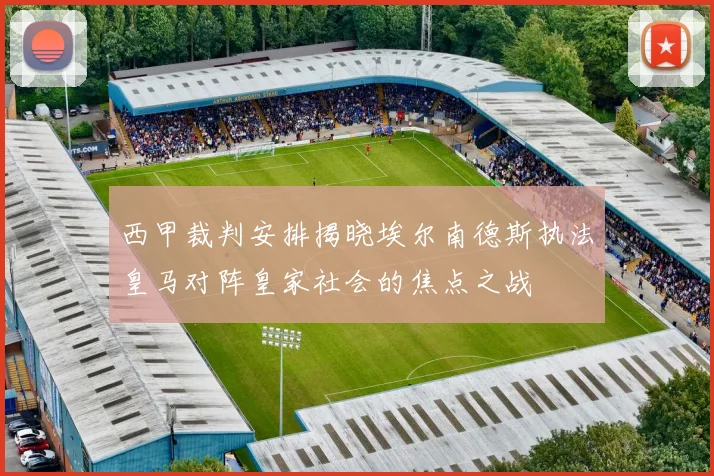 西甲裁判安排揭晓埃尔南德斯执法皇马对阵皇家社会的焦点之战