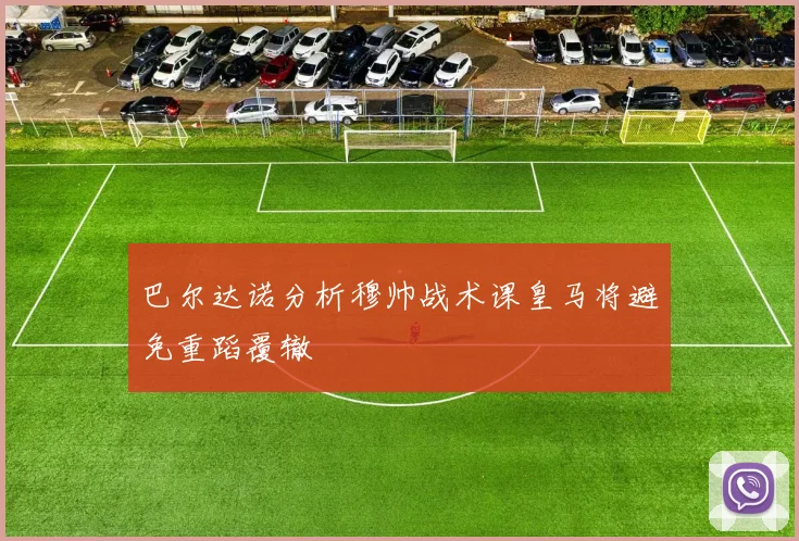 巴尔达诺分析穆帅战术课皇马将避免重蹈覆辙