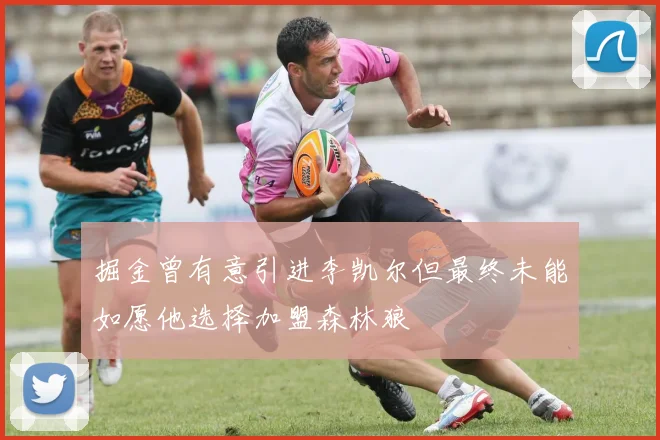 掘金曾有意引进李凯尔但最终未能如愿他选择加盟森林狼