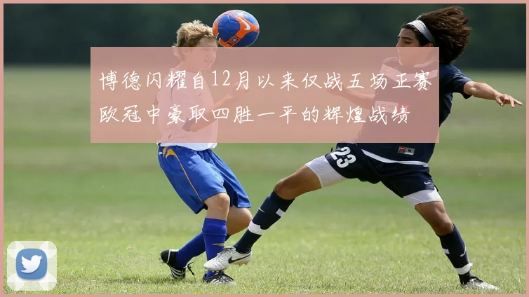 博德闪耀自12月以来仅战五场正赛欧冠中豪取四胜一平的辉煌战绩
