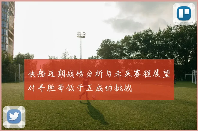 快船近期战绩分析与未来赛程展望对手胜率低于五成的挑战