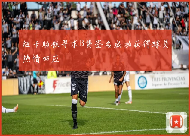 纽卡助教寻求B费签名成功获得球员热情回应