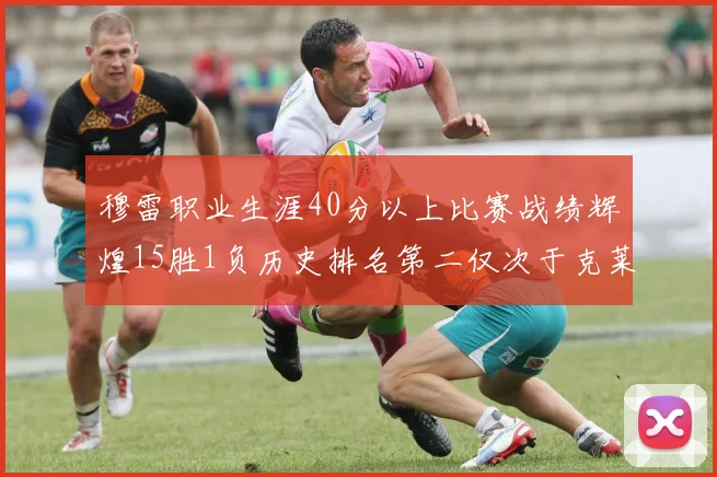 穆雷职业生涯40分以上比赛战绩辉煌15胜1负历史排名第二仅次于克莱的完美19胜0负